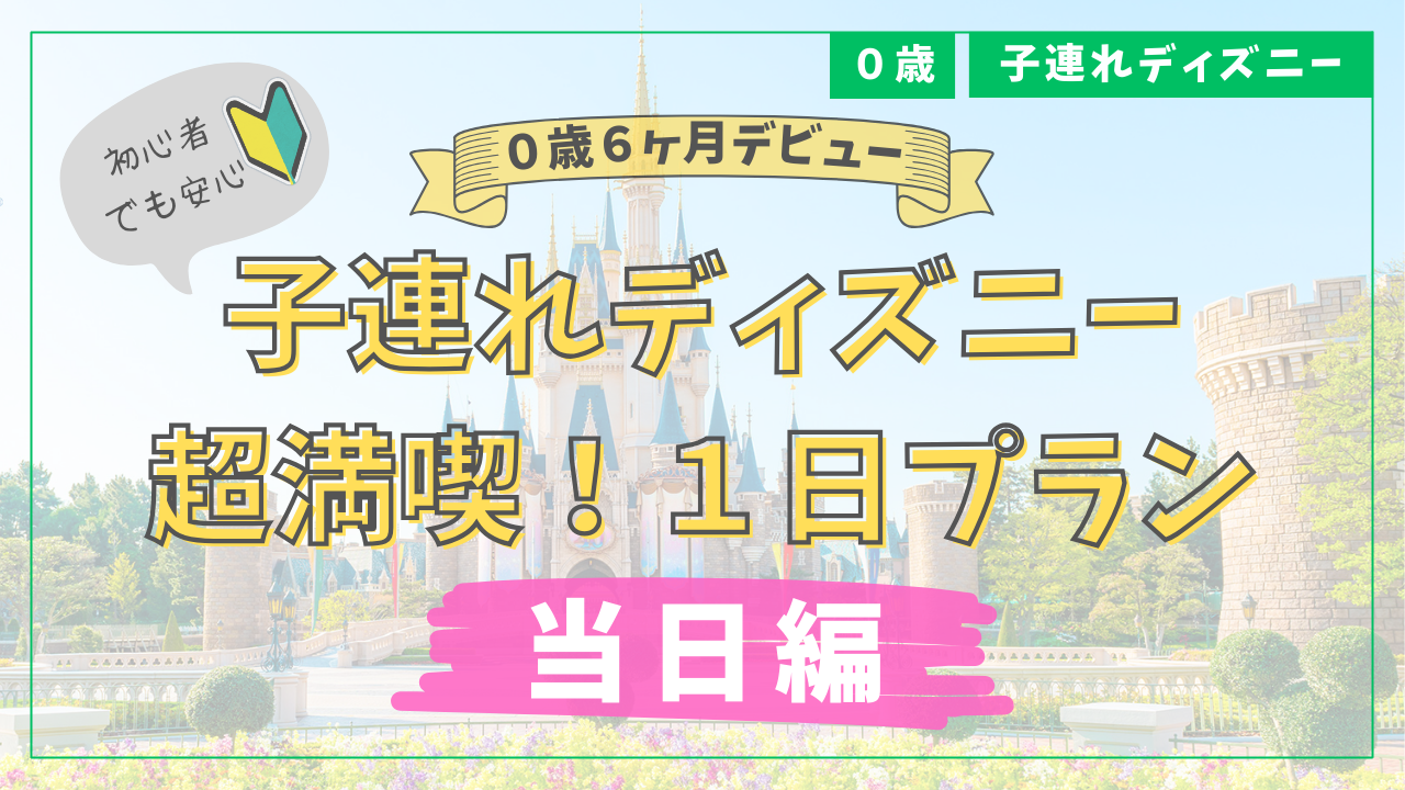 0歳とディズニー｜快適に楽しむ超満喫1日プラン【当日編】この通り周 